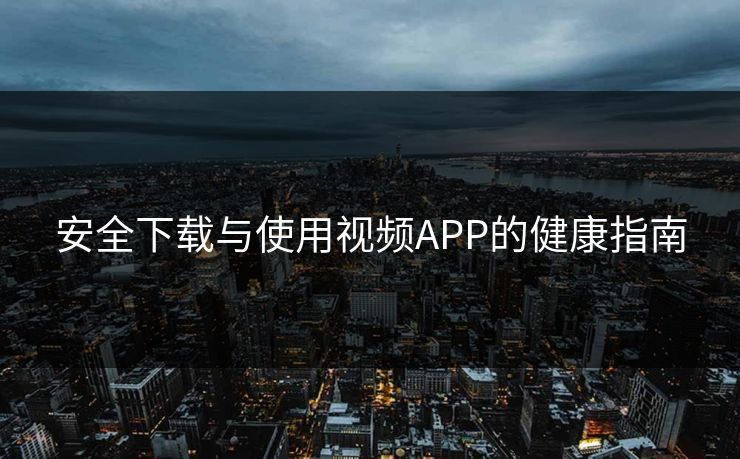 安全下载与使用视频APP的健康指南