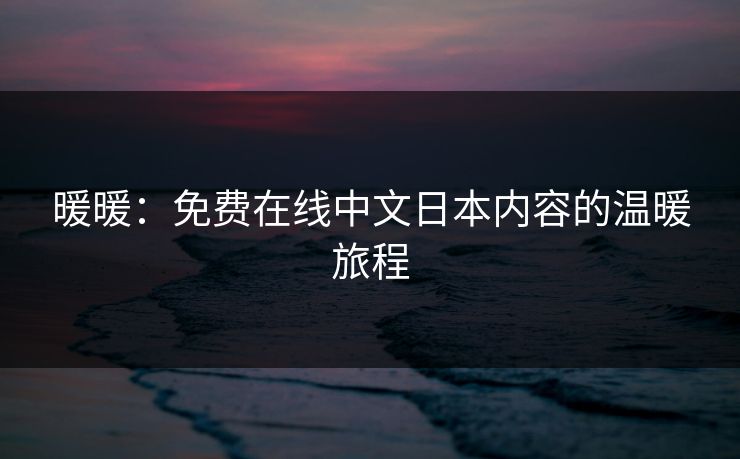 暖暖：免费在线中文日本内容的温暖旅程