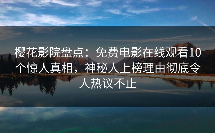 樱花影院盘点：免费电影在线观看10个惊人真相，神秘人上榜理由彻底令人热议不止