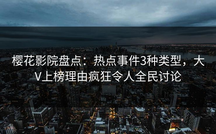 樱花影院盘点:热点事件3种类型,大V上榜理由疯狂令人全民讨论 樱花影院盘点:热点事件3种类型,大V上榜理由疯狂令人全民讨论