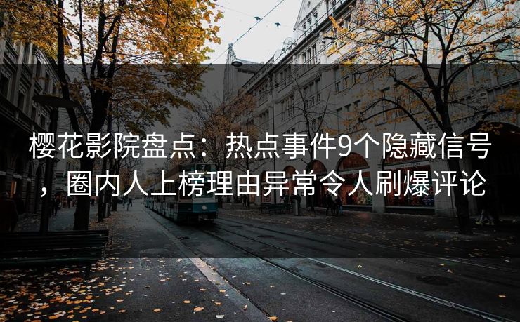 樱花影院盘点：热点事件9个隐藏信号，圈内人上榜理由异常令人刷爆评论