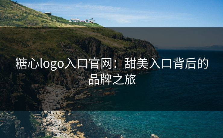 糖心logo入口官网：甜美入口背后的品牌之旅