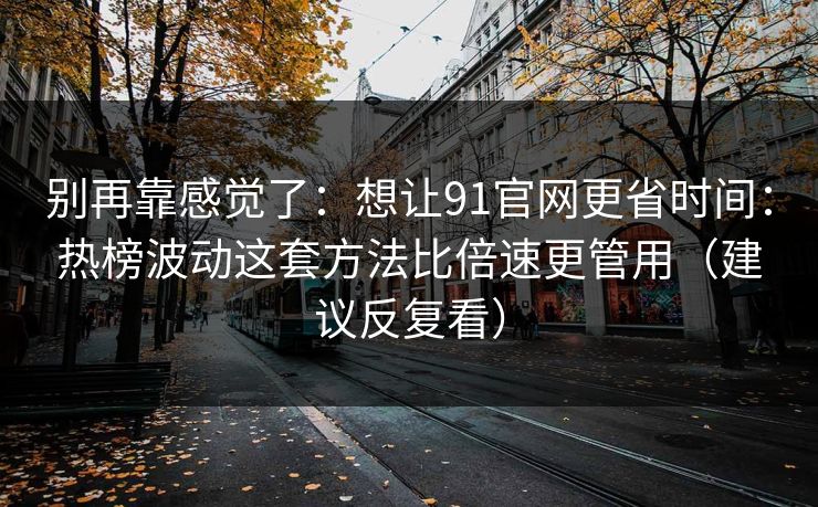 别再靠感觉了:想让91官网更省时间:热榜波动这套方法比倍速更管用(建议反复看) 别再靠感觉了:想让91官网更省时间:热榜波动这套方法比倍速更管用(建议反复看)